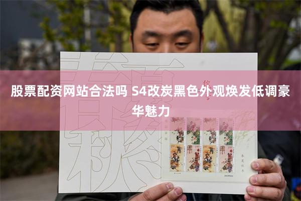 股票配资网站合法吗 S4改炭黑色外观焕发低调豪华魅力