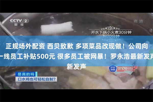 正规场外配资 西贝致歉 多项菜品改现做！公司向一线员工补贴500元 很多员工被网暴！罗永浩最新发声